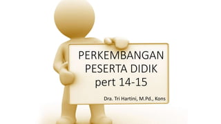 PERKEMBANGAN
PESERTA DIDIK
pert 14-15
Dra. Tri Hartini, M.Pd., Kons
 