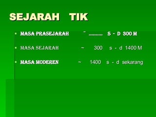 SEJARAH  TIK Masa prasejarah  ~  ……….  s  -  d  300 M Masa sejarah   ~  300  s  -  d  1400 M Masa Moderen   ~  1400  s  -  d  sekarang 