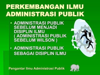 PERKEMBANGAN ILMU
ADMINISTRASI PUBLIK
 ADMINISTRASI PUBLIK
SEBELUM MENJADI
DISIPLIN ILMU
( ADMINISTRASI PUBLIK
SEBELUM WILSON )
• ADMINISTRASI PUBLIK
SEBAGAI DISIPLIN ILMU
Pengantar Ilmu Administrasi Publik
 