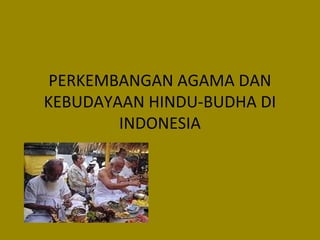 PERKEMBANGAN AGAMA DAN
KEBUDAYAAN HINDU-BUDHA DI
INDONESIA

 
