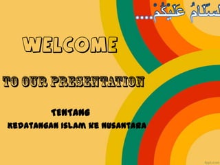 WELCOME
TENTANG
Kedatangan Islam ke Nusantara
 