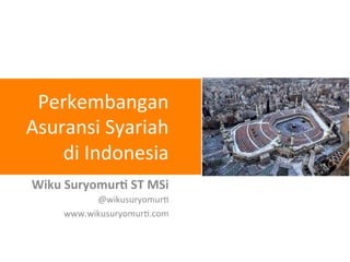 Perkembangan	
  
Asuransi	
  Syariah	
  
di	
  Indonesia	
  
Wiku	
  Suryomur+	
  ST	
  MSi	
  
@wikusuryomur7	
  
www.wikusuryomur7.com	
  
 