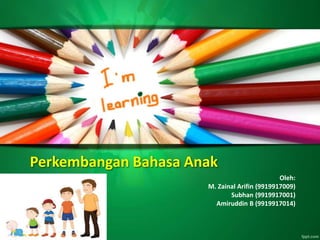 Perkembangan Bahasa Anak
Oleh:
M. Zainal Arifin (9919917009)
Subhan (9919917001)
Amiruddin B (9919917014)
 