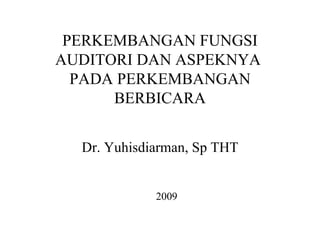 PERKEMBANGAN FUNGSI AUDITORI DAN ASPEKNYA  PADA PERKEMBANGAN BERBICARA Dr. Yuhisdiarman, Sp THT 2009 