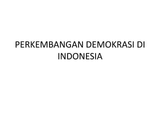 PERKEMBANGAN DEMOKRASI DI
        INDONESIA
 