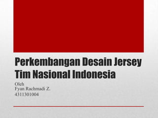 Perkembangan Desain Jersey
Tim Nasional Indonesia
Oleh
Fyan Rachmadi Z.
4311301004

 