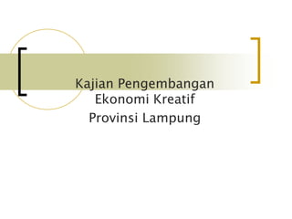 Kajian Pengembangan
   Ekonomi Kreatif
  Provinsi Lampung
 