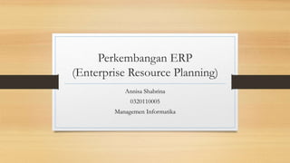 Perkembangan ERP
(Enterprise Resource Planning)
Annisa Shabrina
0320110005
Managemen Informatika
 