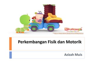 Perkembangan Fisik dan Motorik
Azizah Muis
 