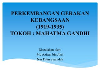 PERKEMBANGAN GERAKAN
KEBANGSAAN
(1919-1935)
TOKOH : MAHATMA GANDHI
Disediakan oleh:
Md Azizan bin Jikri
Nur Fatin Syahidah
 