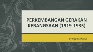 PERKEMBANGAN GERAKAN
KEBANGSAAN (1919-1935)
BY NOOR SHAHIRA
 