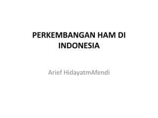 PERKEMBANGAN HAM DI
     INDONESIA


   Arief HidayatmAfendi
 