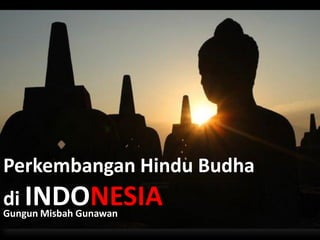 Perkembangan Hindu Budha
di INDONESIA
Gungun Misbah Gunawan
 