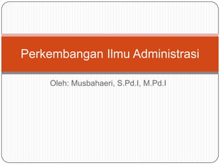 Perkembangan Ilmu Administrasi

    Oleh: Musbahaeri, S.Pd.I, M.Pd.I
 