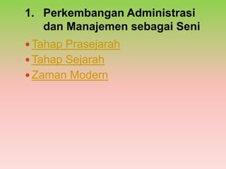 1. Perkembangan Administrasi
   dan Manajemen sebagai Seni
 Tahap Prasejarah
 Tahap Sejarah
 Zaman Modern
 