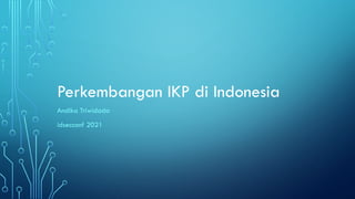 Perkembangan IKP di Indonesia
Andika Triwidada
idsecconf 2021
 