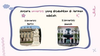 Antara universiti yang ditubuhkan di Jerman
adalah:
1.Universiti
Berlin
2.Universiti
Munich
 
