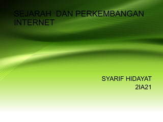 SEJARAH DAN PERKEMBANGAN
INTERNET

SYARIF HIDAYAT
2IA21

 