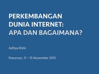 PERKEMBANGAN
DUNIA INTERNET:
APA DAN BAGAIMANA?
Aditya Rizki
Pasuruan, 11 – 15 November 2015
 