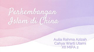 Perkembangan
Islam di China
Aulia Rahma Azizah
Cahya Warti Utami
XII MIPA 2
 