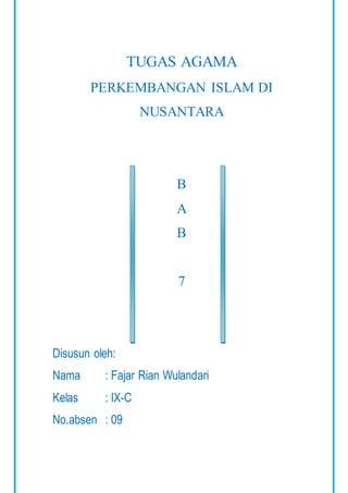 TUGAS AGAMA 
PERKEMBANGAN ISLAM DI 
NUSANTARA 
B 
A 
B 
7 
Disusun oleh: 
Nama : Fajar Rian Wulandari 
Kelas : IX-C 
No.absen : 09 
