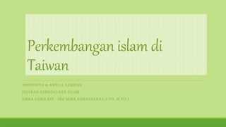 Perkembangan islam di
Taiwan
ANINDHITA & ANBILA FAUZIAH
SEJARAH KEBUDAYAAN ISLAM
NAMA GURU.BID : IBU MIRA NURHASANAH,S.PD, M.PD.I.
 