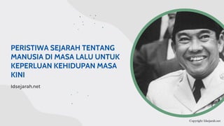 Copyright Idsejarah.net
PERISTIWA SEJARAH TENTANG
MANUSIA DI MASA LALU UNTUK
KEPERLUAN KEHIDUPAN MASA
KINI
Idsejarah.net
 