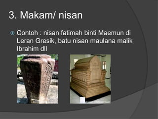 3. Makam/ nisan
   Contoh : nisan fatimah binti Maemun di
    Leran Gresik, batu nisan maulana malik
    Ibrahim dll
 