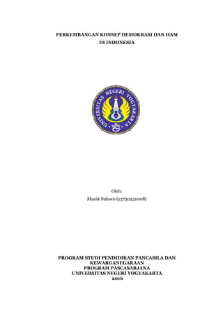PERKEMBANGAN KONSEP DEMOKRASI DAN HAM
DI INDONESIA
Oleh:
Manik Sukoco (15730251008)
PROGRAM STUDI PENDIDIKAN PANCASILA DAN
KEWARGANEGARAAN
PROGRAM PASCASARJANA
UNIVERSITAS NEGERI YOGYAKARTA
2016
 