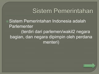 SistemPemerintahan Indonesia adalah
 Parlementer
      (terdiri dari parlemen/wakil2 negara
 bagian, dan negara dipimpin oleh perdana
                    menteri)
 
