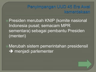  Presiden merubah KNIP (komite nasional
 Indonesia pusat; semacam MPR
 sementara) sebagai pembantu Presiden
 (menteri)

 Merubah
        sistem pemerintahan presidensil
  menjadi parlementer
 