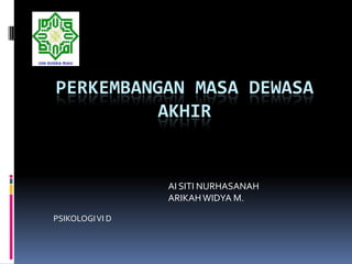 PERKEMBANGAN MASA DEWASA
AKHIR
AI SITI NURHASANAH
ARIKAHWIDYA M.
PSIKOLOGIVI D
 