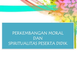 PERKEMBANGAN MORAL
           DAN
SPIRITUALITAS PESERTA DIDIK
 