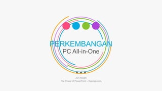 PERKEMBANGAN
PC All-in-One
Jun Akizaki
The Power of PowerPoint – thepopp.com
 