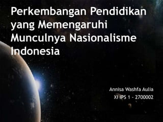 Annisa Washfa Aulia
XI IPS 1 - 2700002
Perkembangan Pendidikan
yang Memengaruhi
Munculnya Nasionalisme
Indonesia
 