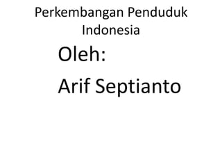 Perkembangan Penduduk
      Indonesia
   Oleh:
   Arif Septianto
 