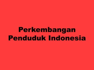 Perkembangan
Penduduk Indonesia
 