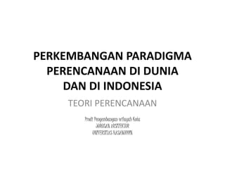 PERKEMBANGAN PARADIGMA
PERENCANAAN DI DUNIA
DAN DI INDONESIA
TEORI PERENCANAAN
Prodi Pengembangan wilayah Kota
JURUSAN ARSITEKTUR
UNIVERSITAS HASANUDDIN
 