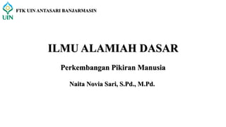 Perkembangan Pikiran Manusia
ILMU ALAMIAH DASAR
Naita Novia Sari, S.Pd., M.Pd.
FTK UIN ANTASARI BANJARMASIN
 