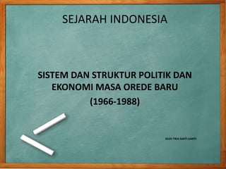 SEJARAH INDONESIA
SISTEM DAN STRUKTUR POLITIK DAN
EKONOMI MASA OREDE BARU
(1966-1988)
OLEH TRIA SAKTI LIANTI
 
