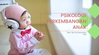 PSIKOLOGI
PERKEMBANGAN
ANAK
Oleh : Rosi Siti Rahmawaty,
S.Psi
 