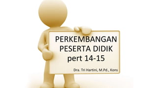 PERKEMBANGAN
PESERTA DIDIK
pert 14-15
Dra. Tri Hartini, M.Pd., Kons
 