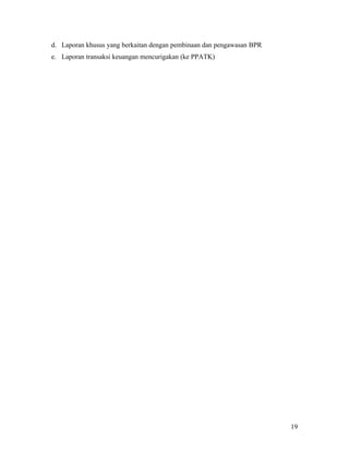 d. Laporan khusus yang berkaitan dengan pembinaan dan pengawasan BPR
e. Laporan transaksi keuangan mencurigakan (ke PPATK)




                                                                       19
 