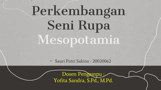 Perkembangan
Seni Rupa
Mesopotamia
- Sauri Putri Sakina - 20020062
Dosen Pengampu :
Yofita Sandra, S.Pd., M.Pd.
 