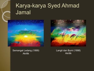 Karya-karya Syed Ahmad
Jamal
Semangat Ledang (1999)
Akrilik
Langit dan Bumi (1998)
Akrilik
 