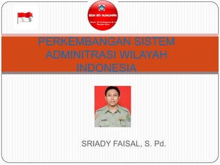 PERKEMBANGAN SISTEM
 ADMINITRASI WILAYAH
     INDONESIA




      SRIADY FAISAL, S. Pd.
 