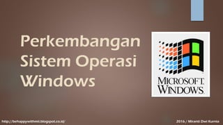 Perkembangan
Sistem Operasi
Windows
http://behappywithmii.blogspot.co.id/ 2016 / Miranti Dwi Kurnia
 