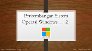 Perkembangan Sistem
Operasi Windows__|2|
http://behappywithmii.blogspot.co.id/ 2016 / Miranti Dwi Kurnia
 