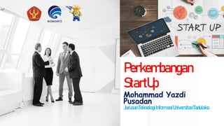 Perkembangan
StartUp
Mohammad Yazdi
Pusadan
JurusanTeknologiInformasiUniversitasTadulako
 
