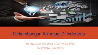 Perkembangan Teknologi Di Indonesia
BY ENGLISH LANGUAGE STUDY PROGRAM
BALI DWIPA UNIVERSITY
 